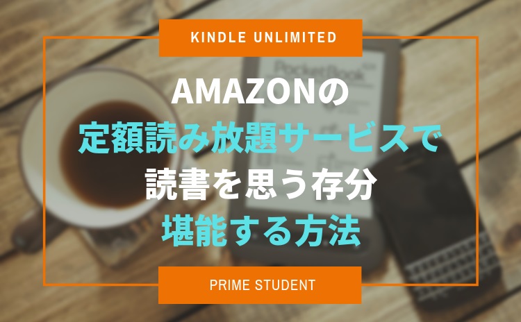 【Kindle Unlimited／Prime Student】Amazonの読み放題に特化した画期的な定額サービスで読書を思う存分堪能する方法【PRあり】