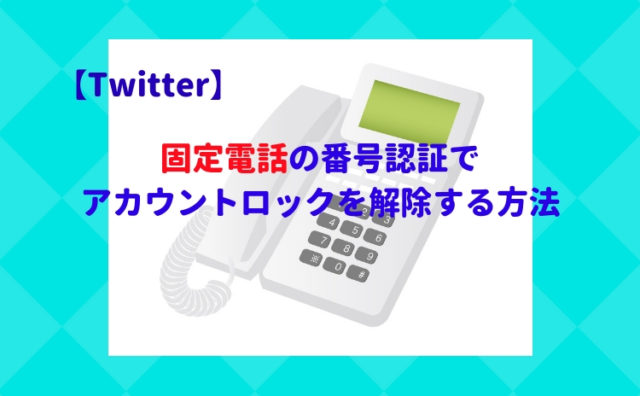 Twitter 固定電話の番号認証でアカウントロックを解除する方法 自動音声でも認証コードは受け取れる いかせんもあんすぁ