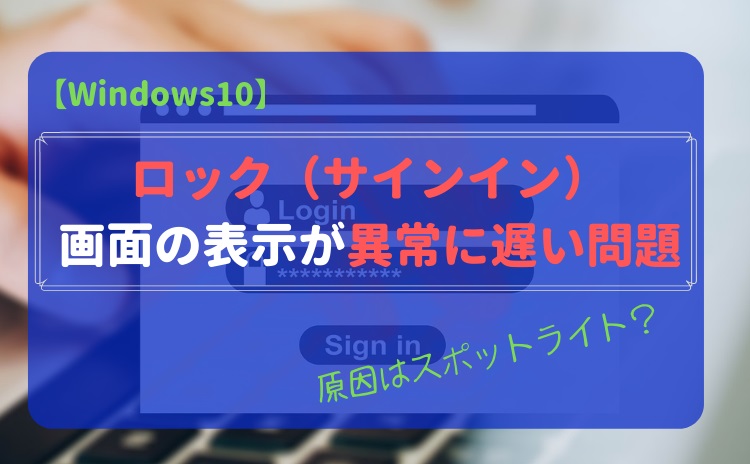 Windows10】ロック（サインイン）画面の表示が異常に遅い問題【原因は 